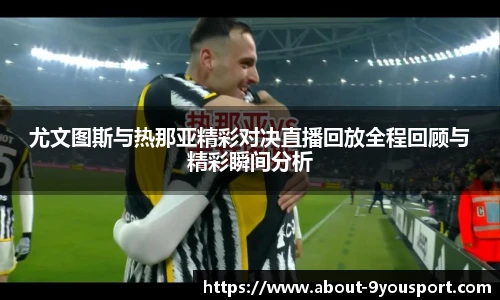尤文图斯与热那亚精彩对决直播回放全程回顾与精彩瞬间分析