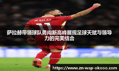 萨拉赫带领球队勇闯新高峰展现足球天赋与领导力的完美结合