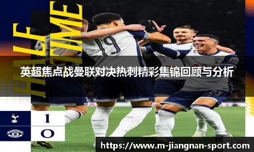 英超焦点战曼联对决热刺精彩集锦回顾与分析