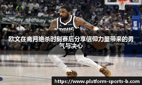 欧文在斋月绝杀时刻赛后分享信仰力量带来的勇气与决心