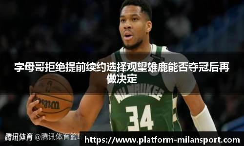 字母哥拒绝提前续约选择观望雄鹿能否夺冠后再做决定